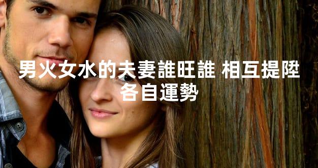男火女水的夫妻誰旺誰 相互提陞各自運勢